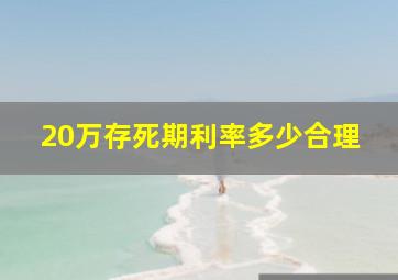 20万存死期利率多少合理