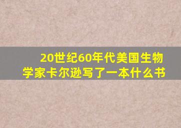 20世纪60年代美国生物学家卡尔逊写了一本什么书