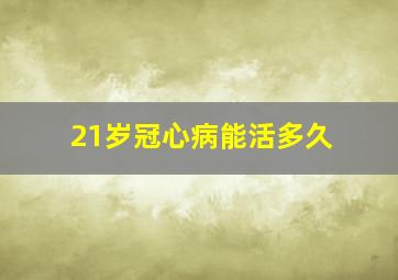 21岁冠心病能活多久