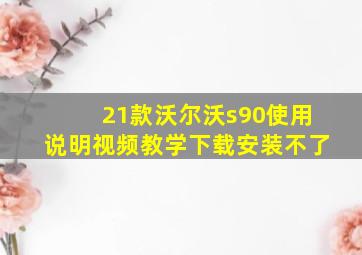 21款沃尔沃s90使用说明视频教学下载安装不了