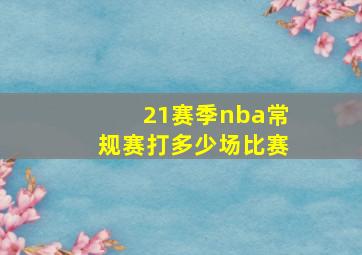 21赛季nba常规赛打多少场比赛