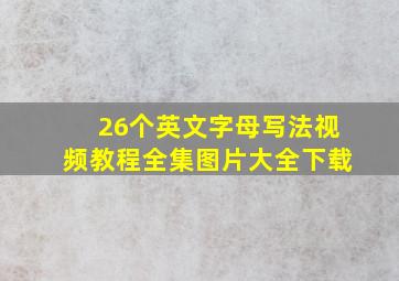 26个英文字母写法视频教程全集图片大全下载