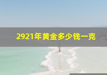 2921年黄金多少钱一克