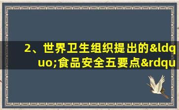 2、世界卫生组织提出的“食品安全五要点”