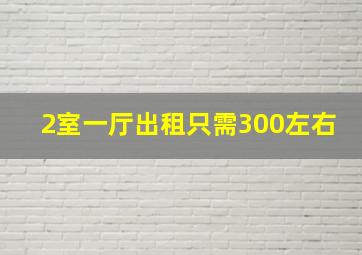 2室一厅出租只需300左右