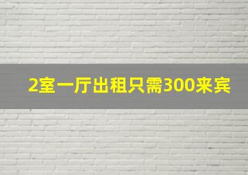 2室一厅出租只需300来宾