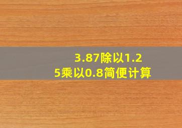 3.87除以1.25乘以0.8简便计算