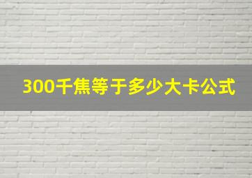 300千焦等于多少大卡公式