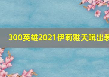 300英雄2021伊莉雅天赋出装