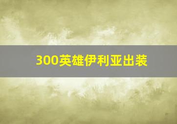 300英雄伊利亚出装