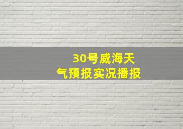 30号威海天气预报实况播报