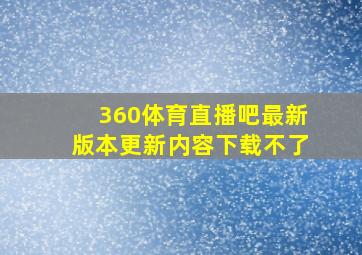 360体育直播吧最新版本更新内容下载不了