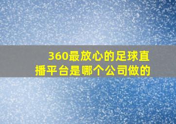 360最放心的足球直播平台是哪个公司做的