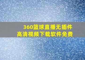 360篮球直播无插件高清视频下载软件免费