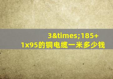 3×185+1x95的铜电缆一米多少钱