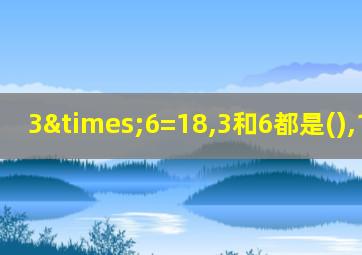 3×6=18,3和6都是(),18是()