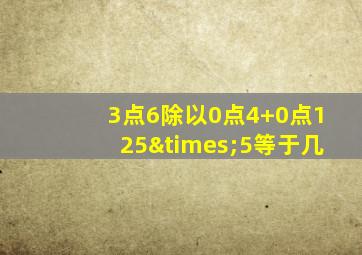 3点6除以0点4+0点125×5等于几