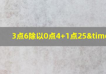 3点6除以0点4+1点25×5