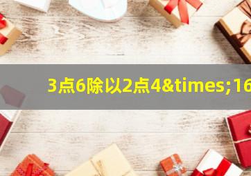 3点6除以2点4×16