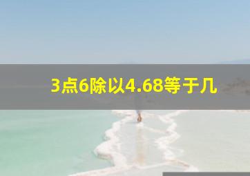 3点6除以4.68等于几