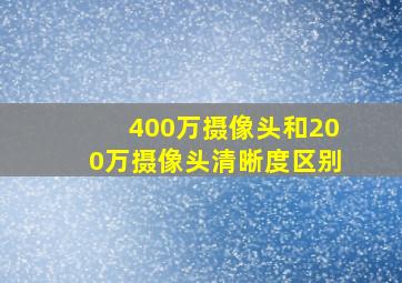 400万摄像头和200万摄像头清晰度区别