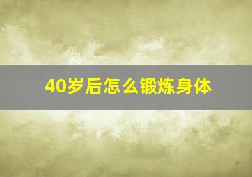 40岁后怎么锻炼身体