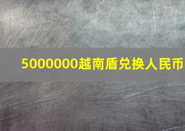 5000000越南盾兑换人民币