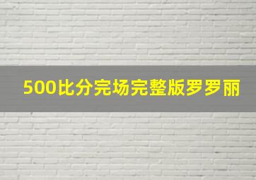 500比分完场完整版罗罗丽