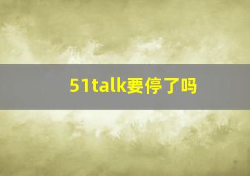 51talk要停了吗