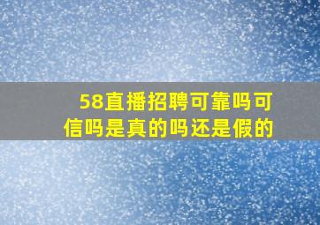 58直播招聘可靠吗可信吗是真的吗还是假的