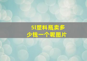 5l塑料瓶卖多少钱一个呢图片