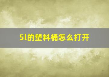 5l的塑料桶怎么打开