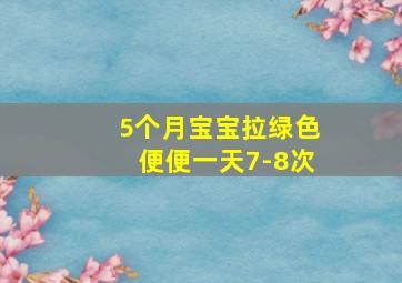 5个月宝宝拉绿色便便一天7-8次