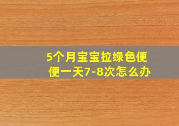 5个月宝宝拉绿色便便一天7-8次怎么办