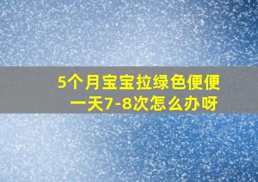 5个月宝宝拉绿色便便一天7-8次怎么办呀