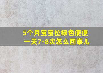 5个月宝宝拉绿色便便一天7-8次怎么回事儿