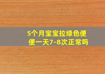 5个月宝宝拉绿色便便一天7-8次正常吗