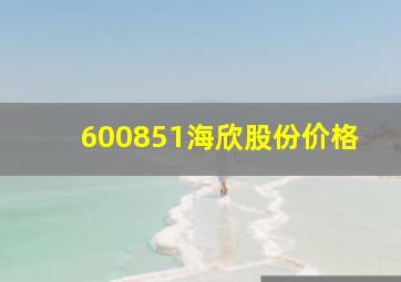 600851海欣股份价格