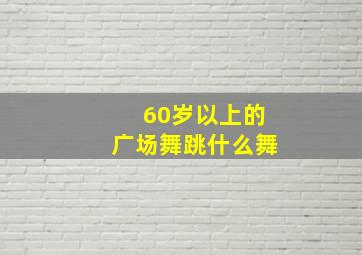 60岁以上的广场舞跳什么舞