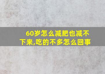 60岁怎么减肥也减不下来,吃的不多怎么回事