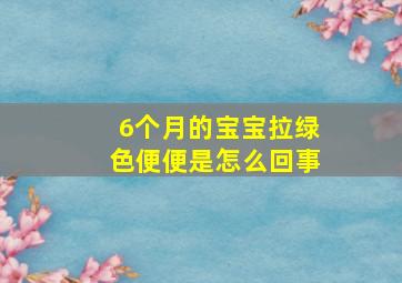 6个月的宝宝拉绿色便便是怎么回事