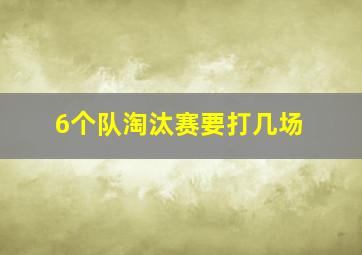 6个队淘汰赛要打几场