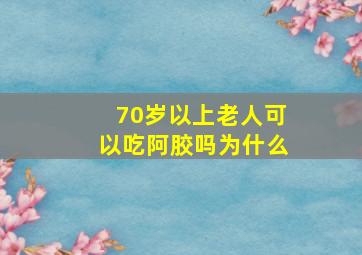 70岁以上老人可以吃阿胶吗为什么