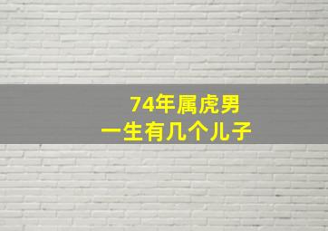 74年属虎男一生有几个儿子