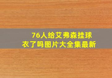 76人给艾弗森挂球衣了吗图片大全集最新