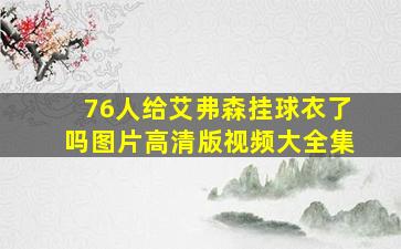 76人给艾弗森挂球衣了吗图片高清版视频大全集