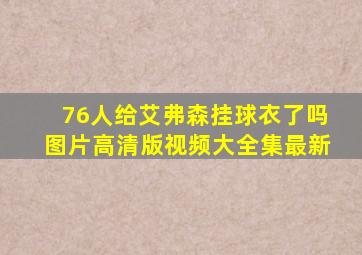 76人给艾弗森挂球衣了吗图片高清版视频大全集最新