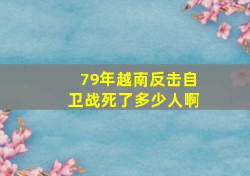 79年越南反击自卫战死了多少人啊