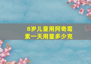 8岁儿童用阿奇霉素一天用量多少克