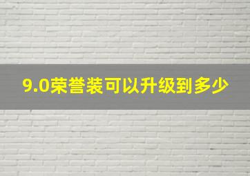 9.0荣誉装可以升级到多少